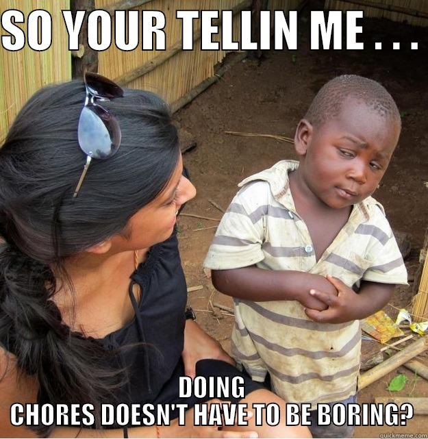 SO YOUR TELLIN ME . . .  DOING CHORES DOESN'T HAVE TO BE BORING? Skeptical Third World Kid