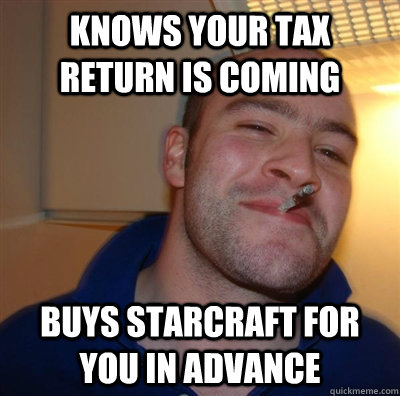 knows your tax return is coming buys starcraft for you in advance   GGG plays SC