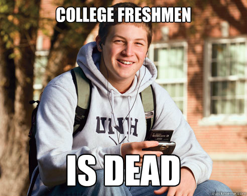 college freshmen is dead  College Freshman