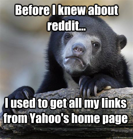 Before I knew about reddit... I used to get all my links from Yahoo's home page  Confession Bear