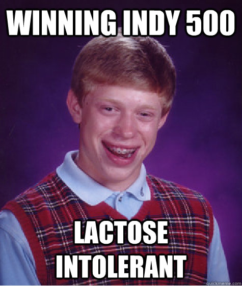 Winning indy 500 lactose intolerant - Winning indy 500 lactose intolerant  Bad Luck Brian