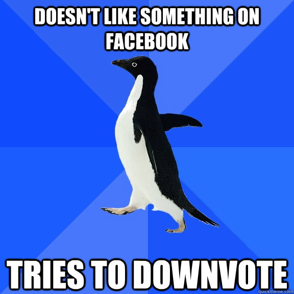 doesn't like something on Facebook tries to downvote  Socially Awkward Penguin