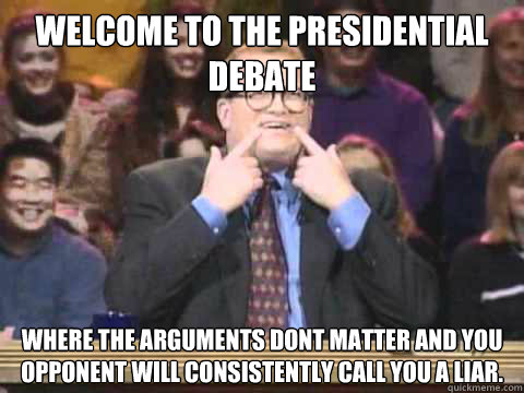 Welcome to the Presidential debate Where the arguments dont matter and you opponent will consistently call you a liar.  