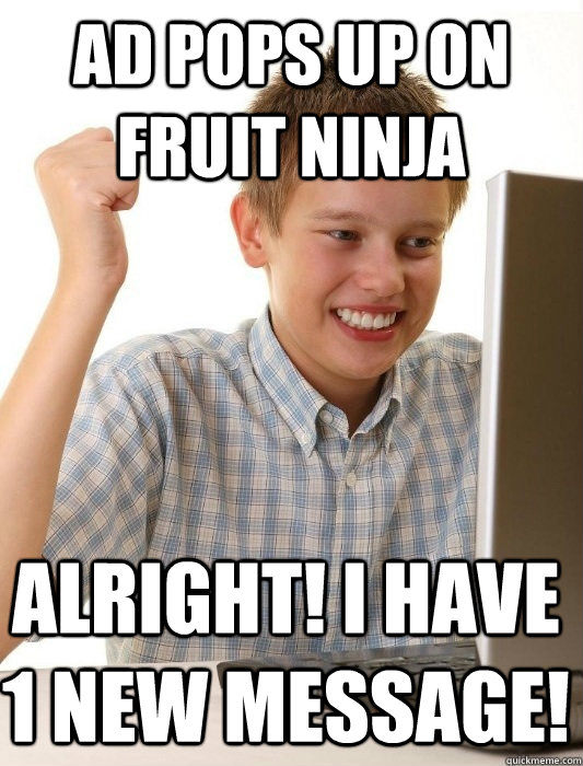 ad pops up on fruit ninja alright! i have 1 new message!  First Day on the Internet Kid