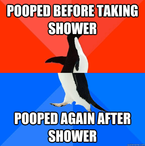 pooped before taking shower pooped again after shower  Socially Awesome Awkward Penguin