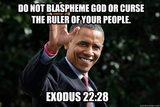 Do not blaspheme God or curse the ruler of your people. Exodus 22:28  