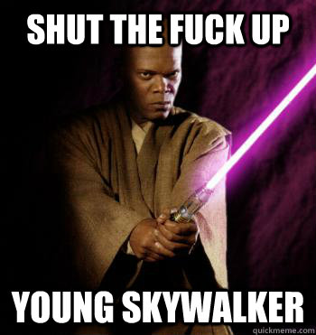 SHUT THE FUCK UP Young Skywalker  