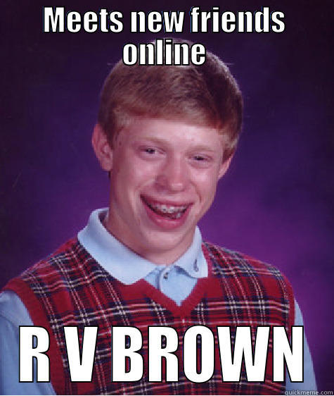R V BROWN - MEETS NEW FRIENDS ONLINE R V BROWN Bad Luck Brian