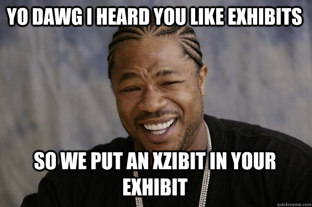 Yo Dawg i heard you like exhibits  So we put an xzibit in your exhibit - Yo Dawg i heard you like exhibits  So we put an xzibit in your exhibit  Xzibit meme