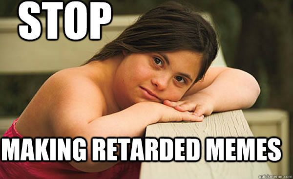 Stop making retarded memes  