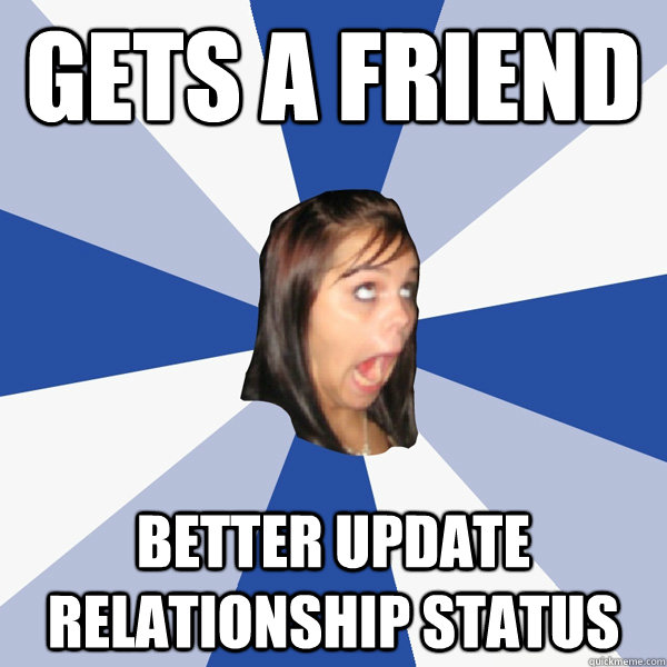 gets a friend better update relationship status  Annoying Facebook Girl