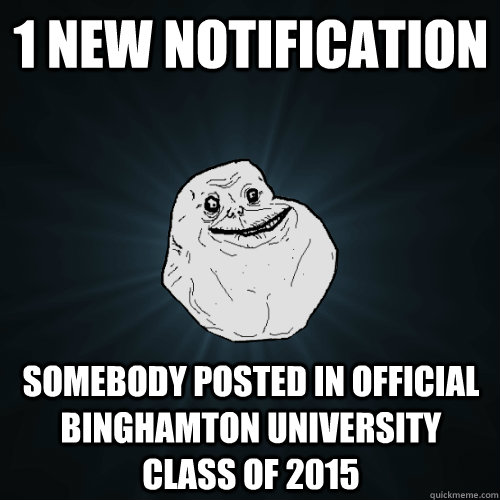1 new notification Somebody posted in Official Binghamton University Class of 2015  Forever Alone