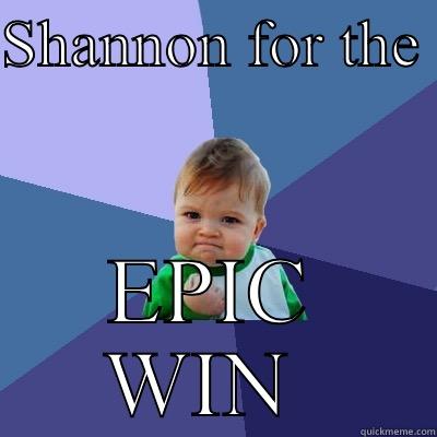 SHANNON FOR THE  EPIC WIN  Success Kid