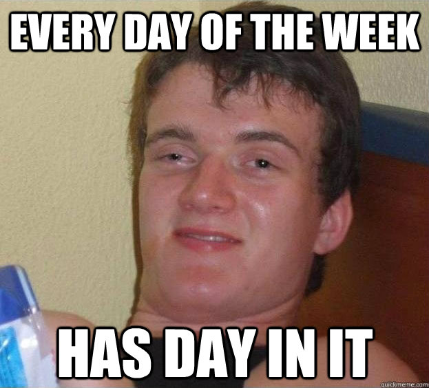 Every day of the week Has Day in it   The High Guy