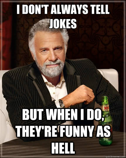 I don't always tell jokes But when i do, they're funny as hell  The Most Interesting Man In The World