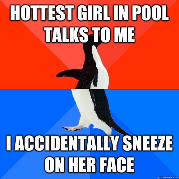 Hottest girl in pool talks to me I accidentally sneeze on her face   Socially Awesome Awkward Penguin