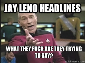 jay leno headlines what they fuck are they trying to say?  Annoyed Picard