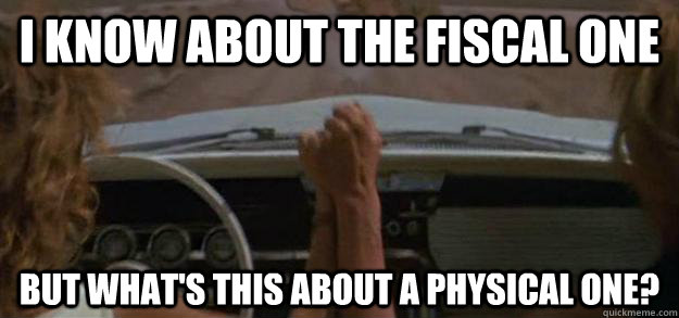 I know about the Fiscal one but what's this about a physical one?  - I know about the Fiscal one but what's this about a physical one?   Thelma and Louise