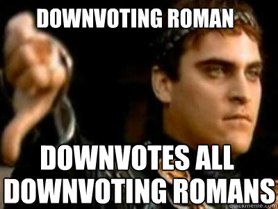Downvoting Roman Downvotes all  Downvoting Romans  Downvoting Roman