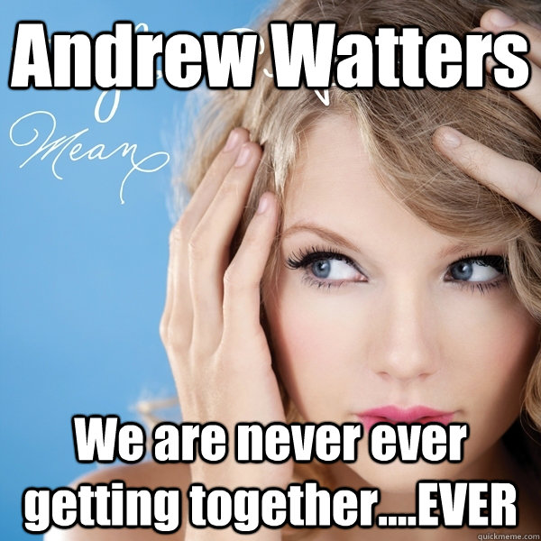 Andrew Watters We are never ever getting together....EVER  