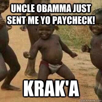 Uncle Obamma just sent me yo paycheck! Krak'a  Its friday niggas