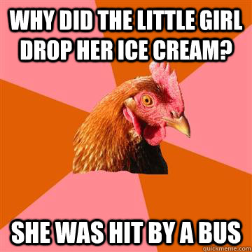 Why did the little girl drop her ice cream? She was hit by a bus - Why did the little girl drop her ice cream? She was hit by a bus  Anti-Joke Chicken