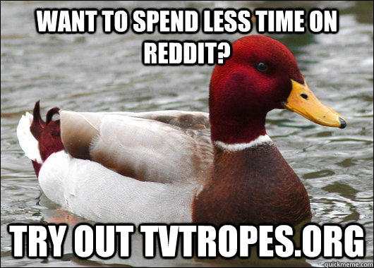 Want to spend less time on reddit? Try out tvtropes.org  Malicious Advice Mallard