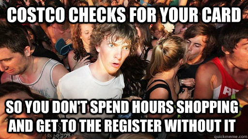 Costco Checks for your card So you don't spend hours shopping and get to the register without it  - Costco Checks for your card So you don't spend hours shopping and get to the register without it   Sudden Clarity Clarence