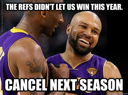 The refs didn't let us win this year. Cancel Next Season  Scumbag Derek Fisher