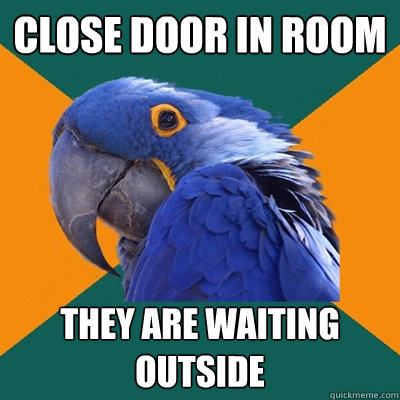 Close Door in room they are waiting outside  Paranoid Parrot