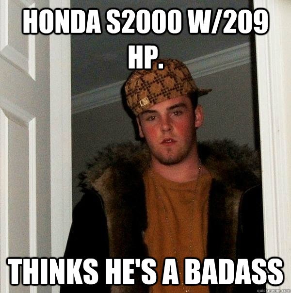 Honda s2000 w/209 hp. thinks he's a badass  Scumbag Steve