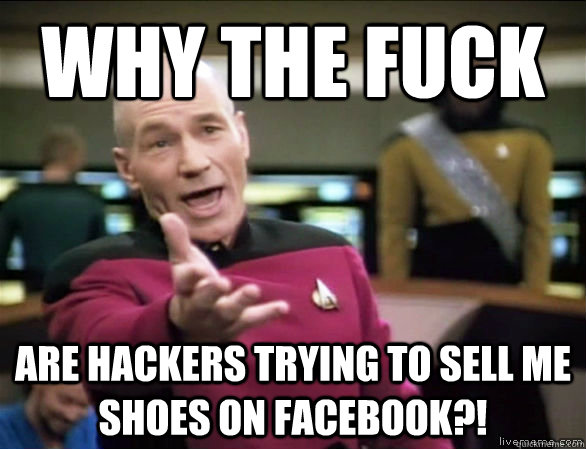 why the fuck are hackers trying to sell me shoes on facebook?!  Annoyed Picard HD