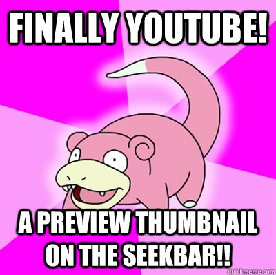 Finally YouTube! A Preview thumbnail on the seekbar!! - Finally YouTube! A Preview thumbnail on the seekbar!!  Slowpoke Earthquake