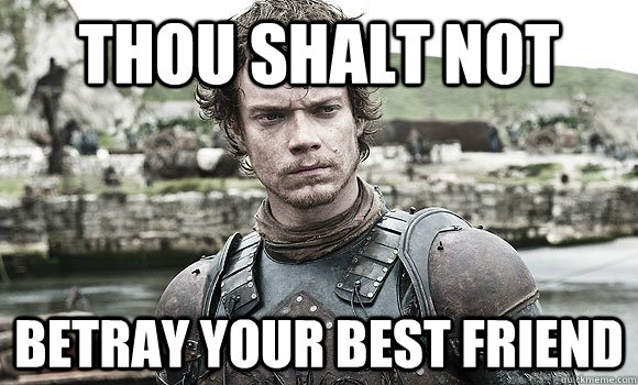 Thou shalt not betray your best friend - Thou shalt not betray your best friend  Theon Greyjoy