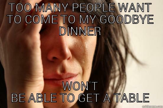 TOO MANY PEOPLE WANT TO COME TO MY GOODBYE DINNER WON'T BE ABLE TO GET A TABLE First World Problems