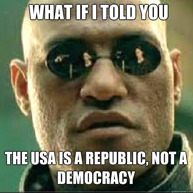 What if i told you The USA is a republic, not a democracy  - What if i told you The USA is a republic, not a democracy   Matrix Mopheus