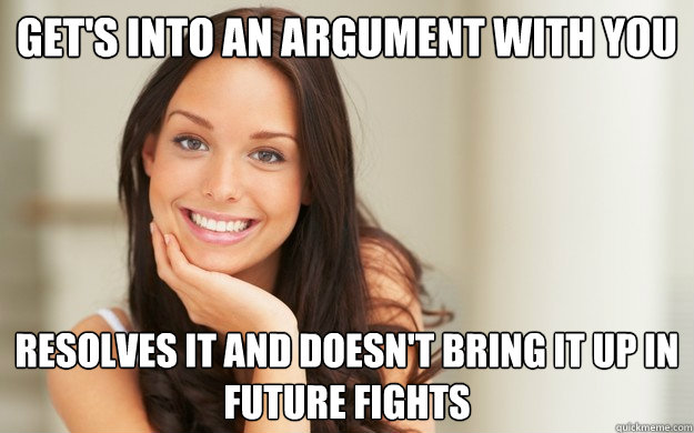 get's into an argument with you resolves it and doesn't bring it up in future fights - get's into an argument with you resolves it and doesn't bring it up in future fights  Good Girl Gina