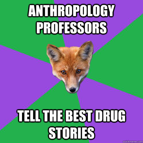 Anthropology Professors Tell the best drug stories - Anthropology Professors Tell the best drug stories  Anthropology Major Fox