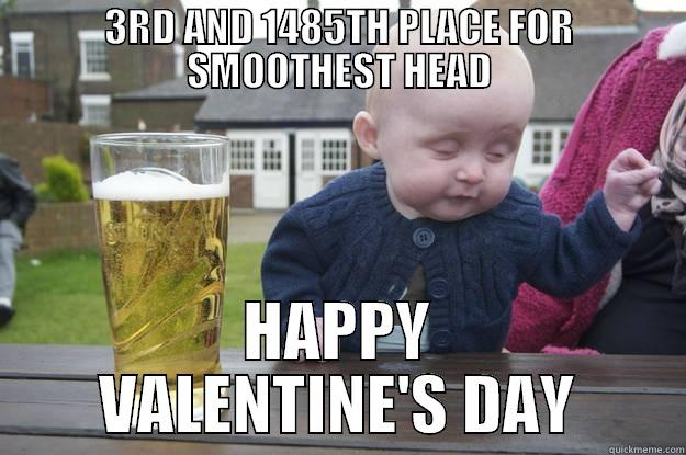 3RD AND 1485TH PLACE FOR SMOOTHEST HEAD HAPPY VALENTINE'S DAY drunk baby