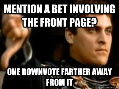 mention a bet involving the front page? one downvote farther away from it  Downvoting Roman