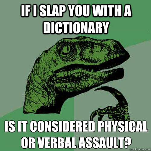 If I slap you with a dictionary  Is it considered physical or verbal assault?   Philosoraptor