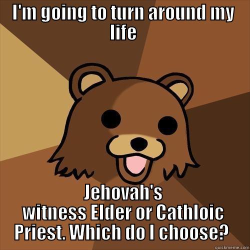 Tough choices - I'M GOING TO TURN AROUND MY LIFE JEHOVAH'S WITNESS ELDER OR CATHLOIC PRIEST. WHICH DO I CHOOSE?  Pedobear