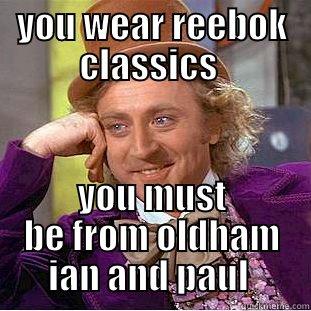 YOU WEAR REEBOK CLASSICS  YOU MUST BE FROM OLDHAM IAN AND PAUL  Condescending Wonka