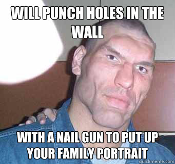 will punch holes in the wall with a nail gun to put up your family portrait  