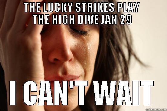         THE LUCKY STRIKES PLAY           THE HIGH DIVE JAN 29 I CAN'T WAIT First World Problems