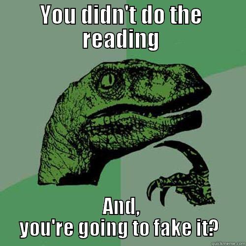 YOU DIDN'T DO THE READING AND, YOU'RE GOING TO FAKE IT?  Philosoraptor