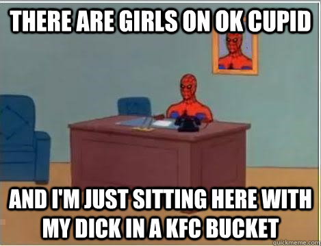 There are girls on OK Cupid And I'm just sitting here with my dick in a KFC bucket - There are girls on OK Cupid And I'm just sitting here with my dick in a KFC bucket  Im just sitting here masturbating