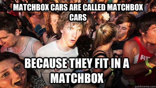 Matchbox cars are called matchbox cars because they fit in a matchbox  Sudden Clarity Clarence