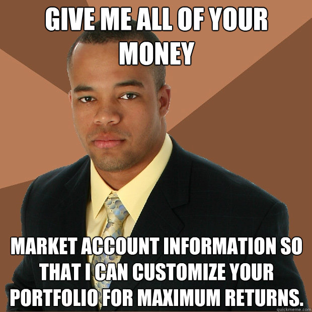 Give me all of your money market account information so that I can customize your portfolio for maximum returns.  Successful Black Man
