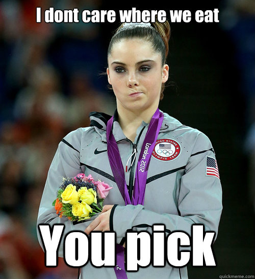 I dont care where we eat You pick  McKayla Not Impressed